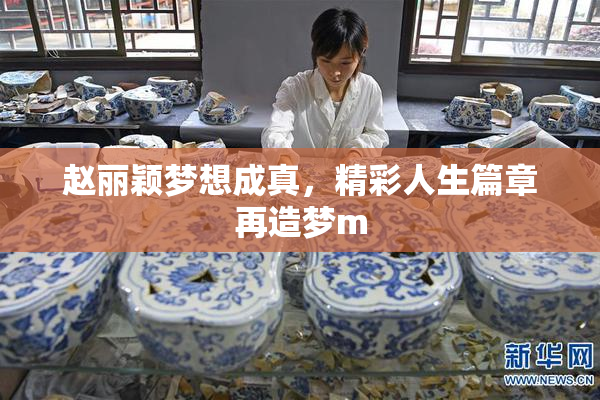 赵丽颖梦想成真，精彩人生篇章再造梦m
