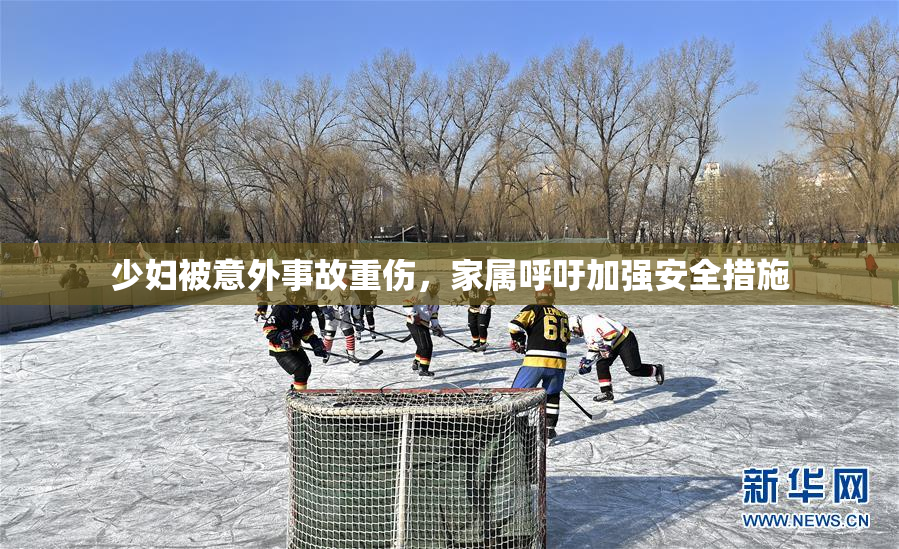 少妇被意外事故重伤，家属呼吁加强安全措施