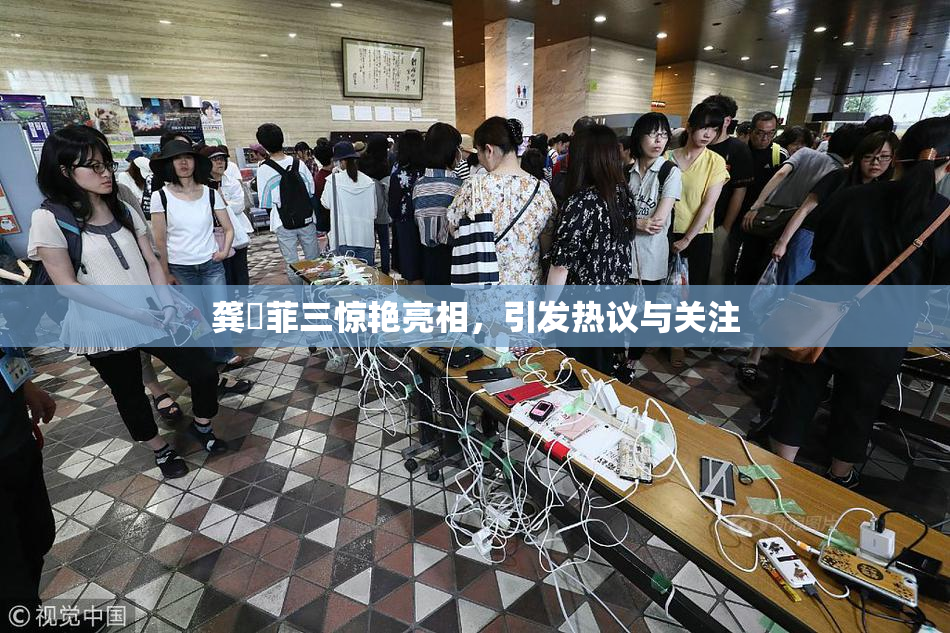 龚玥菲三惊艳亮相，引发热议与关注