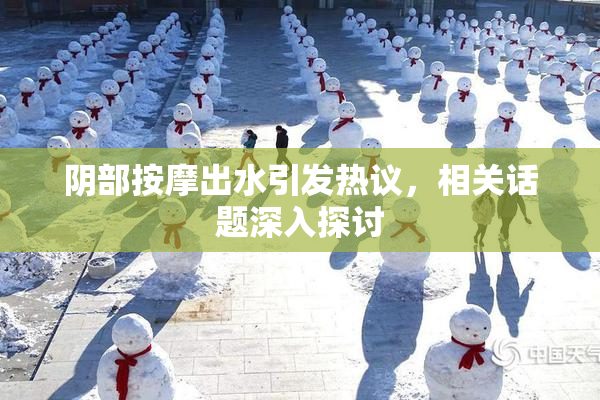 阴部按摩出水引发热议，相关话题深入探讨