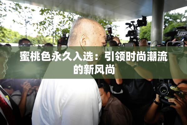 蜜桃色永久入选：引领时尚潮流的新风尚