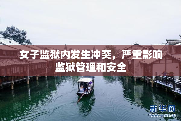 女子监狱内发生冲突，严重影响监狱管理和安全
