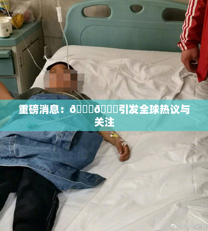 重磅消息：🔞🔞引发全球热议与关注