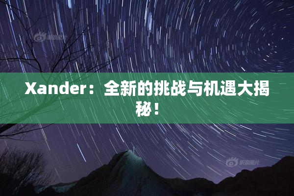 Xander：全新的挑战与机遇大揭秘！