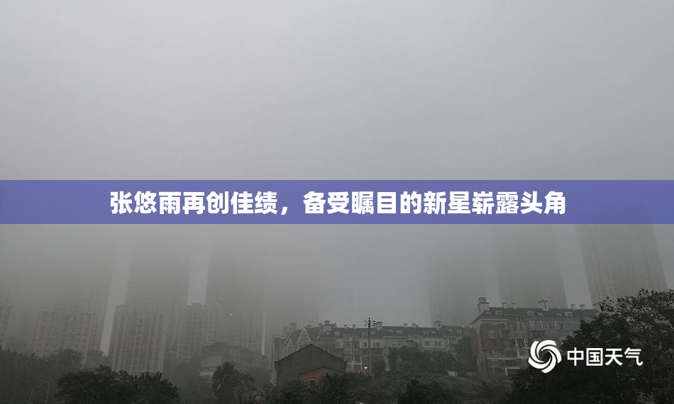 张悠雨再创佳绩，备受瞩目的新星崭露头角