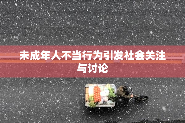未成年人不当行为引发社会关注与讨论