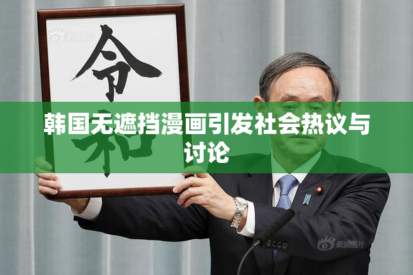 韩国无遮挡漫画引发社会热议与讨论