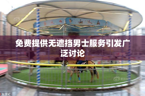 免费提供无遮挡男士服务引发广泛讨论