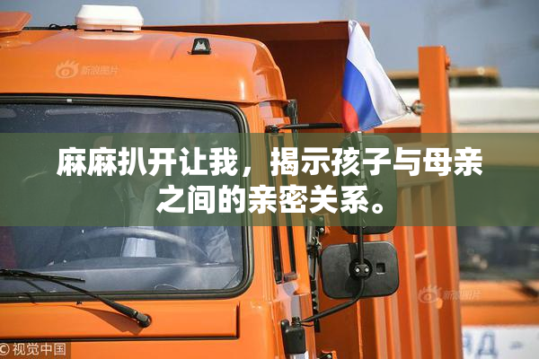 麻麻扒开让我，揭示孩子与母亲之间的亲密关系。