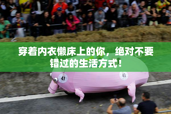 穿着内衣懒床上的你，绝对不要错过的生活方式！