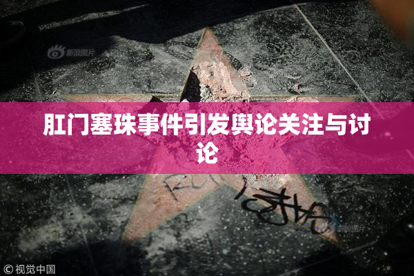 肛门塞珠事件引发舆论关注与讨论
