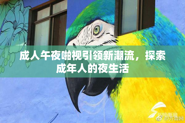 成人午夜啪视引领新潮流，探索成年人的夜生活