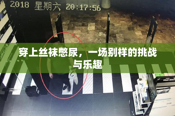 穿上丝袜憋尿，一场别样的挑战与乐趣