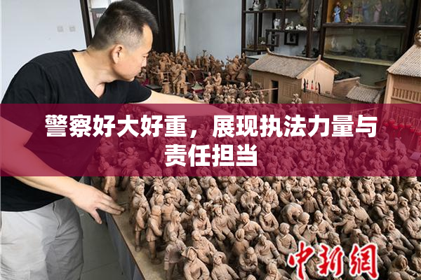 警察好大好重，展现执法力量与责任担当
