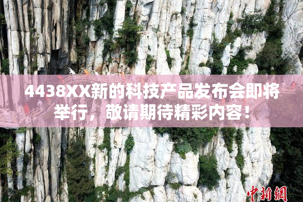 4438XX新的科技产品发布会即将举行，敬请期待精彩内容！
