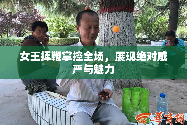 女王挥鞭掌控全场，展现绝对威严与魅力