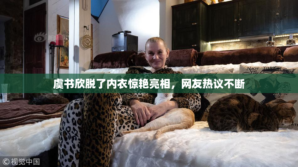 虞书欣脱了内衣惊艳亮相，网友热议不断