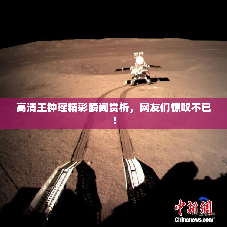 高清王钟瑶精彩瞬间赏析，网友们惊叹不已！