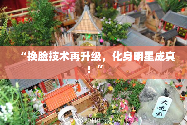 “换脸技术再升级，化身明星成真！”