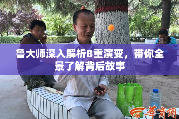 鲁大师深入解析B重演变，带你全景了解背后故事