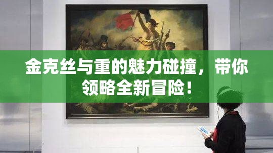 金克丝与重的魅力碰撞，带你领略全新冒险！