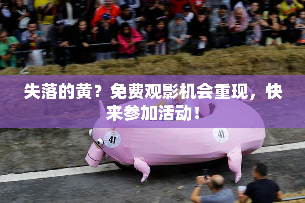 失落的黄？免费观影机会重现，快来参加活动！