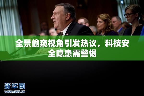 全景偷窥视角引发热议，科技安全隐患需警惕