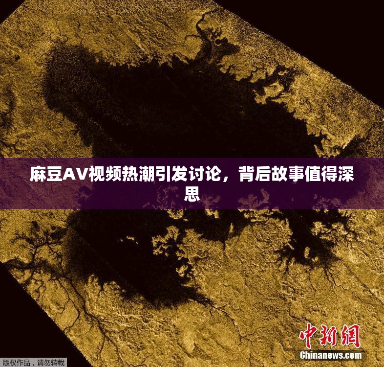 麻豆AV视频热潮引发讨论，背后故事值得深思