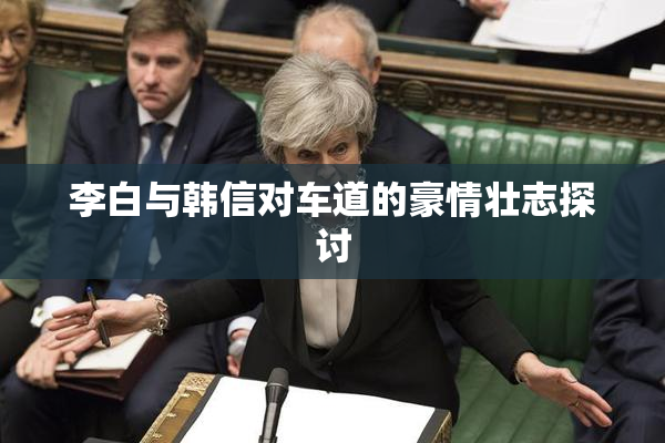 李白与韩信对车道的豪情壮志探讨