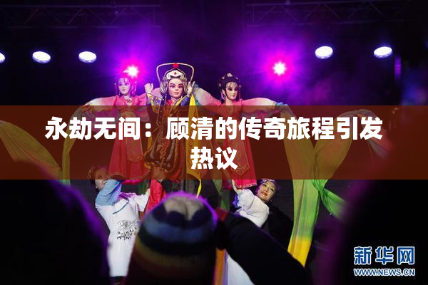 永劫无间：顾清的传奇旅程引发热议