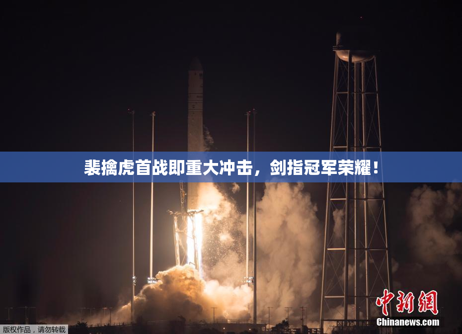 裴擒虎首战即重大冲击，剑指冠军荣耀！