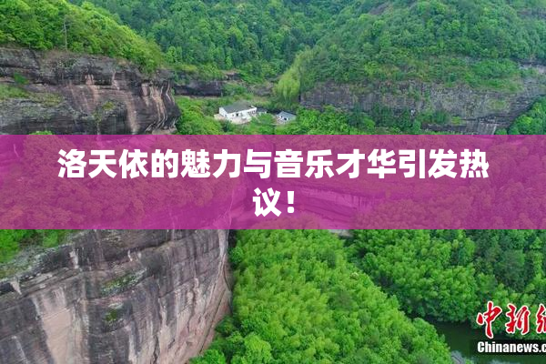 洛天依的魅力与音乐才华引发热议！