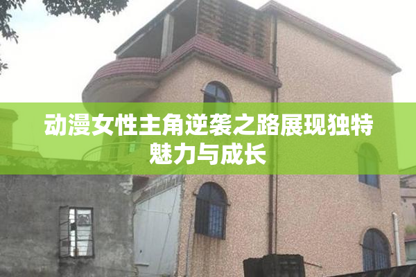 动漫女性主角逆袭之路展现独特魅力与成长