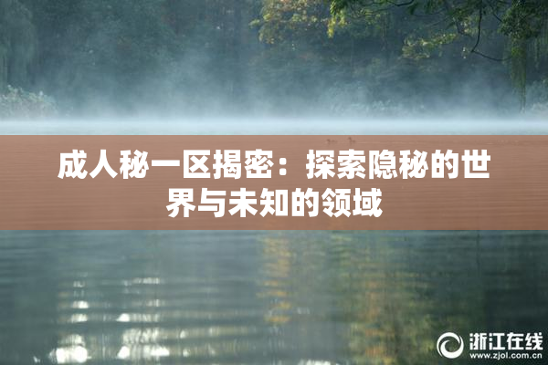 成人秘一区揭密：探索隐秘的世界与未知的领域