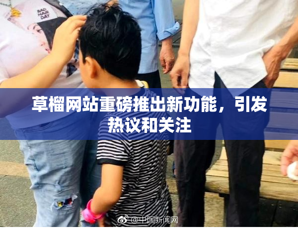 草榴网站重磅推出新功能，引发热议和关注