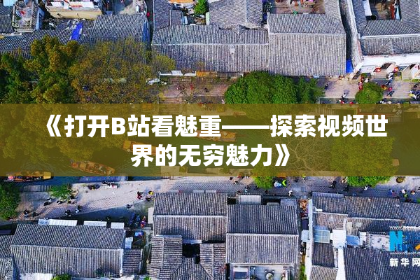 《打开B站看魅重——探索视频世界的无穷魅力》