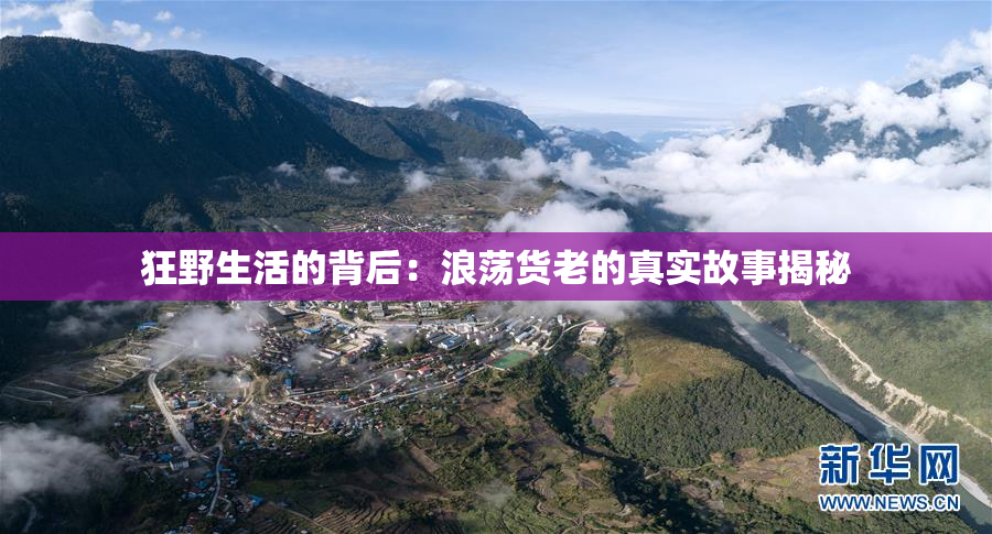 狂野生活的背后：浪荡货老的真实故事揭秘