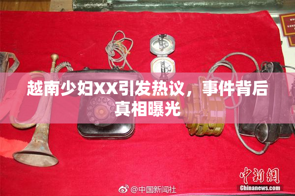 越南少妇XX引发热议，事件背后真相曝光