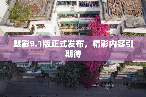 魅影9.1版正式发布，精彩内容引期待