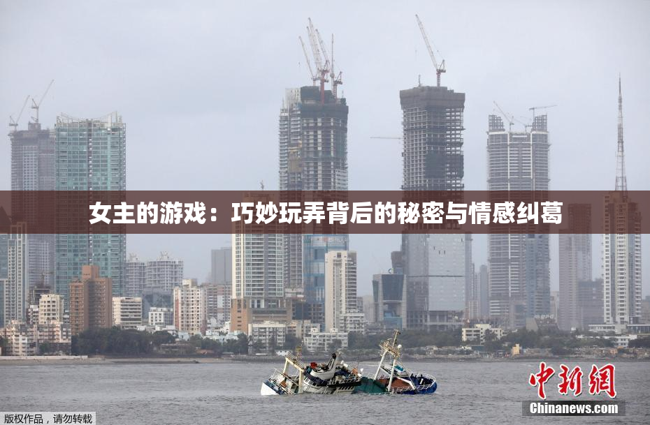 女主的游戏：巧妙玩弄背后的秘密与情感纠葛