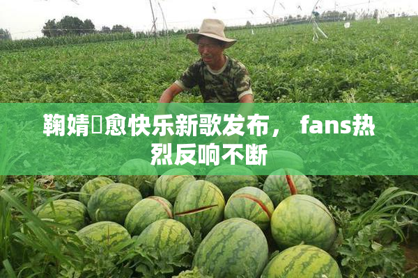 鞠婧祎愈快乐新歌发布， fans热烈反响不断