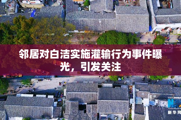 邻居对白洁实施灌输行为事件曝光，引发关注