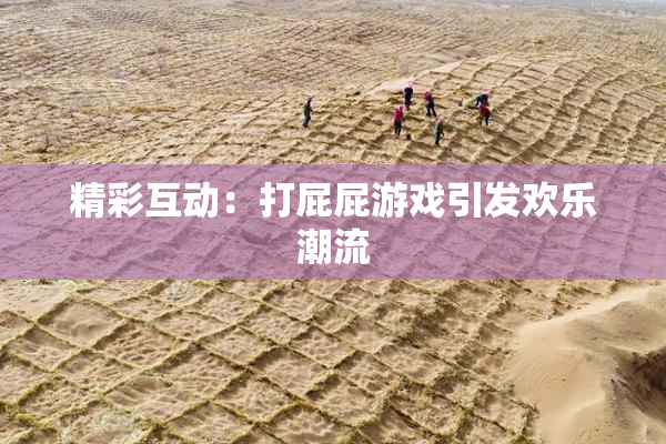 精彩互动：打屁屁游戏引发欢乐潮流