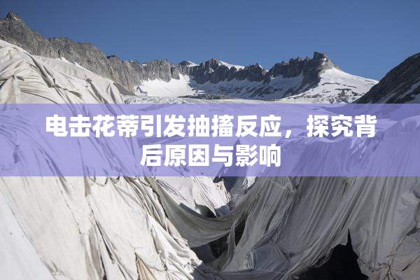 电击花蒂引发抽搐反应，探究背后原因与影响