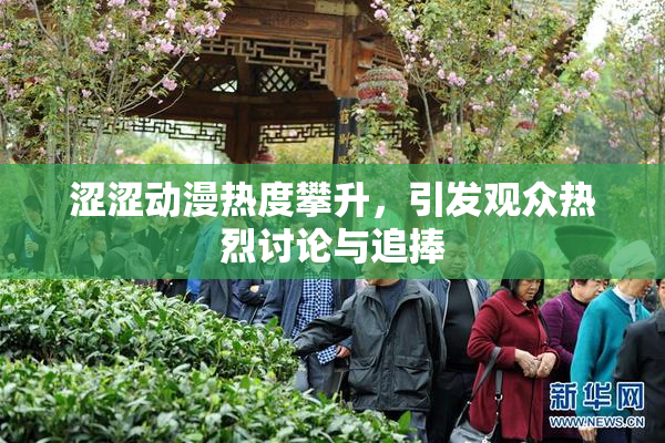涩涩动漫热度攀升，引发观众热烈讨论与追捧