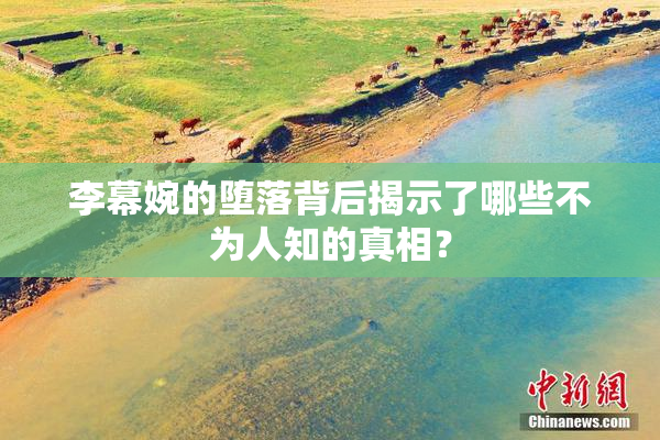 李幕婉的堕落背后揭示了哪些不为人知的真相？