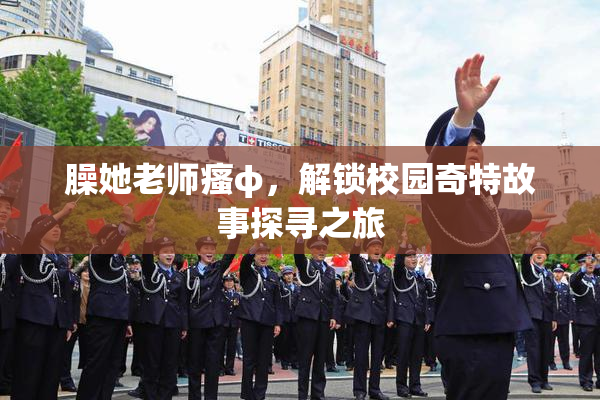 臊她老师瘙φ，解锁校园奇特故事探寻之旅