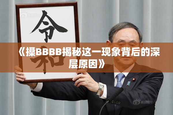 《搡BBBB揭秘这一现象背后的深层原因》