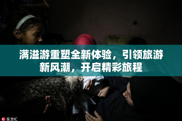 满溢游重塑全新体验，引领旅游新风潮，开启精彩旅程