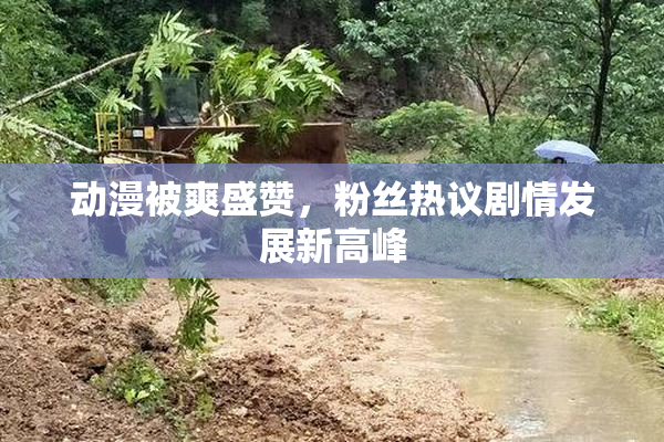 动漫被爽盛赞，粉丝热议剧情发展新高峰